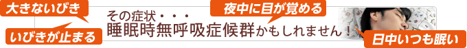 その症状・・・睡眠時無呼吸症候群かもしれません!